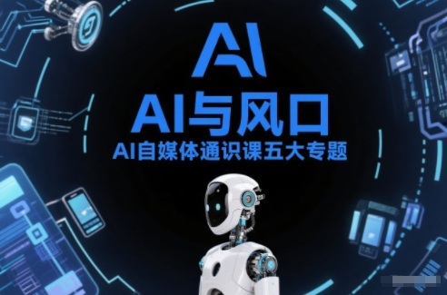 AI自媒体通识课五大专题，AI基础操作篇+AI生活娱乐篇+AI职场提效篇+AI自媒体实操篇+账号创作工具篇-21资源库