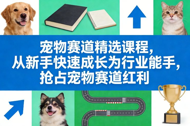 宠物赛道精选课程，从新手快速成长为行业能手，抢占宠物赛道红利-21资源库