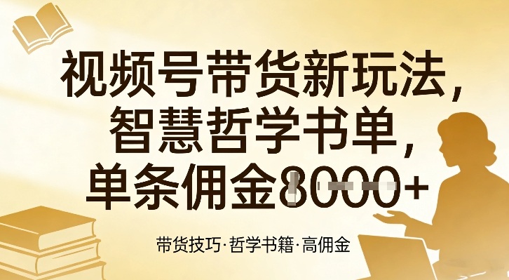 视频号带货新玩法，智慧哲学书单，单条佣金1k+-21资源库