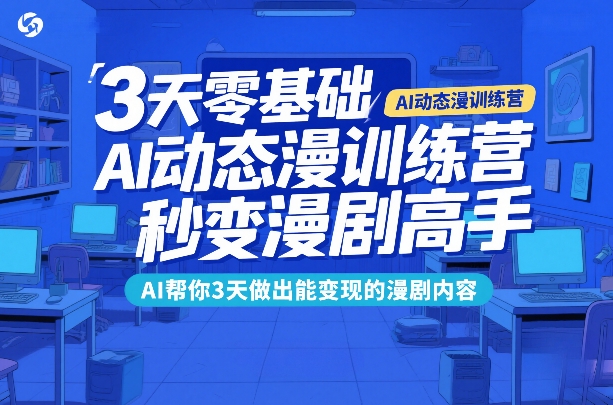 3天零基础AI动态漫训练营，秒变漫剧高手，AI帮你3天做出能变现的漫剧内容-21资源库