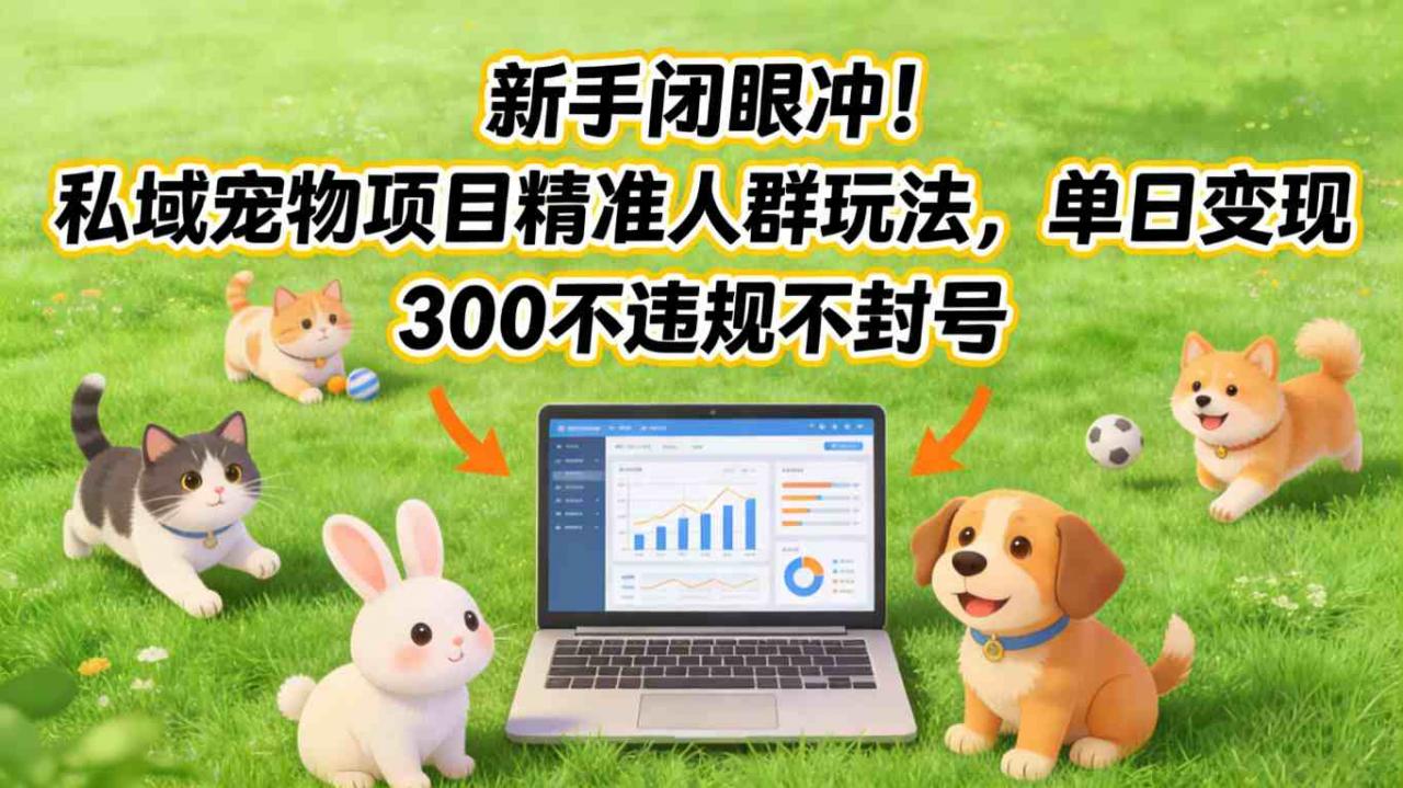 新手闭眼冲！私域宠物项目精准人群玩法，单日变现3张不违规不封号-21资源库