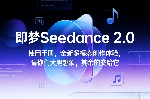 即梦Seedance 2.0使用手册，全新多模态创作体验，请你们大胆想象，其余的交给它-21资源库
