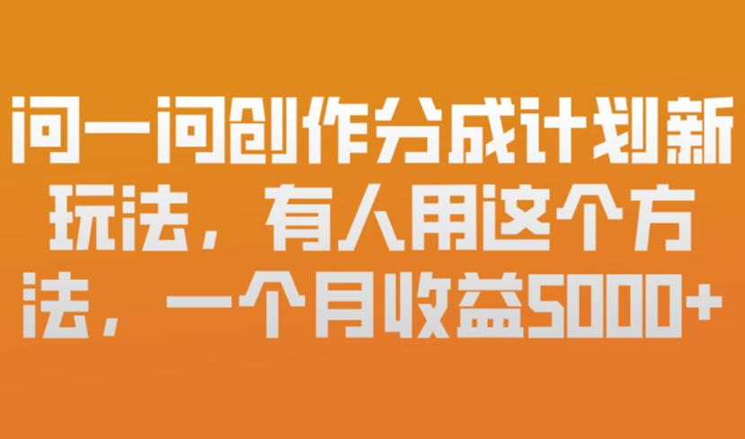 问一问创作分成计划新玩法，有人用这个方法，一个月收益5k，新手友好，有微信就能做【揭秘】-21资源库
