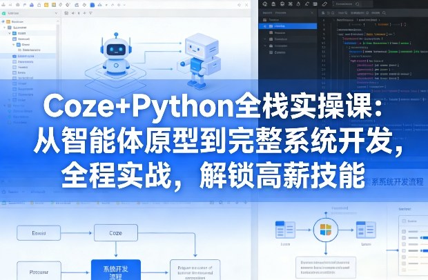 Coze+Python全栈实操课：从智能体原型到完整系统开发，全程实战，解锁高薪技能-21资源库