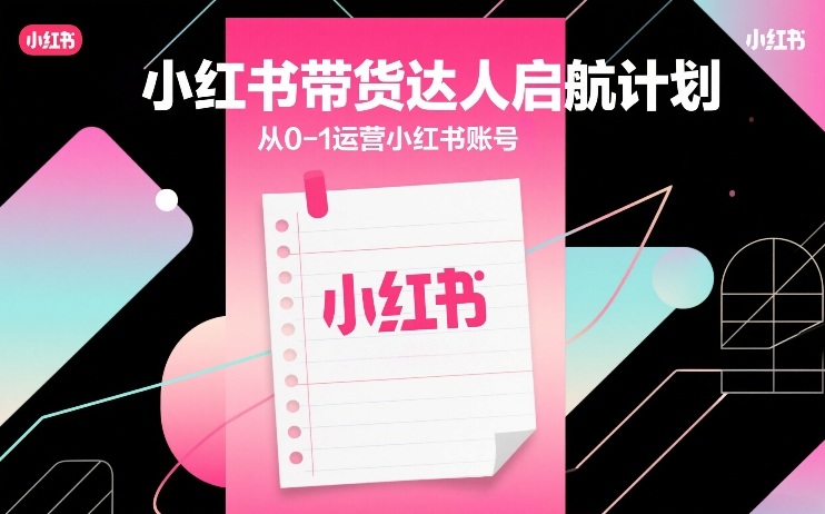 小红书带货达人启航计划，从0-1运营小红书账号-21资源库