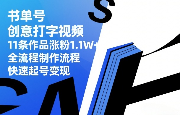 书单号创意打字视频，11条作品涨粉1.1W+，全流程制作流程，快速起号变现-21资源库