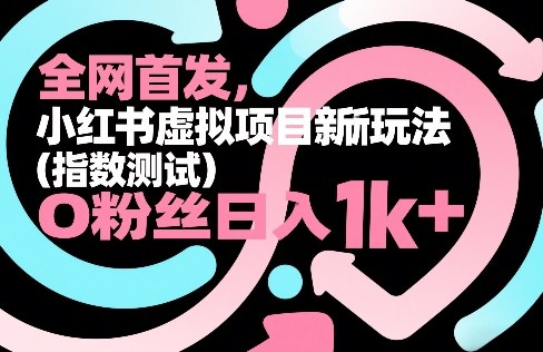 全网首发，小红书虚拟项目新玩法（指数测试），0粉丝日入1k+，整个玩法完整拆解！-21资源库