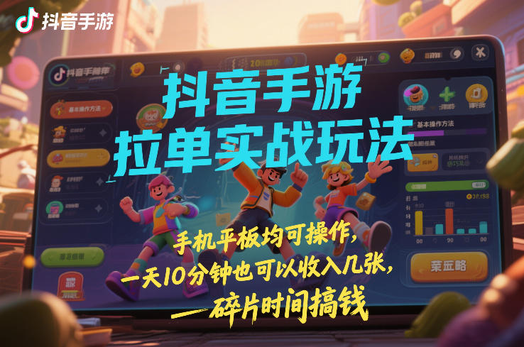 抖音手游拉单实战玩法，手机平板均可操作，一天10分钟也可以收入几张，碎片时间搞钱【揭秘】-21资源库