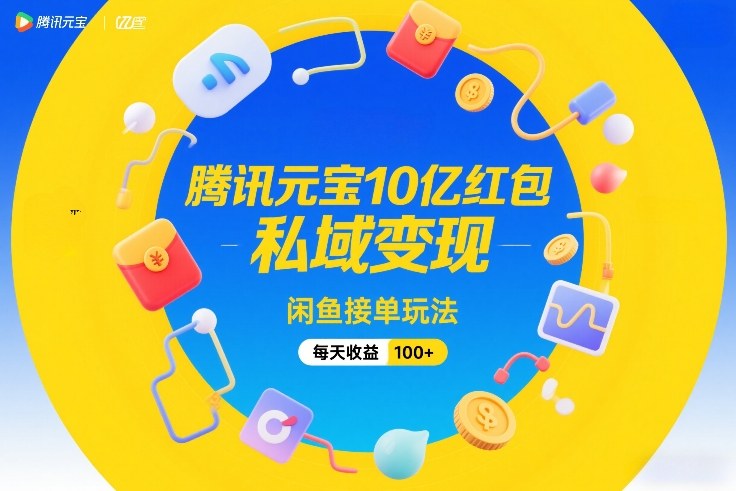 腾讯元宝10亿红包，私域变现，闲鱼接单玩法，每天收益100+-21资源库
