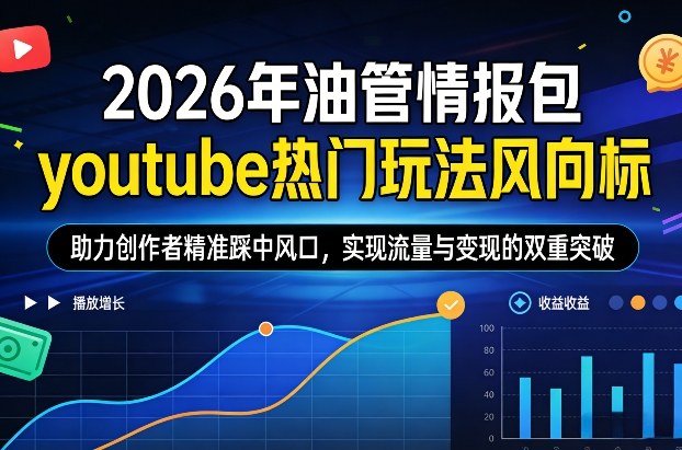 2026年油管情报包，youtube热门玩法风向标，助力创作者精准踩中风口，实现流量与变现的双重突破（更新）-21资源库