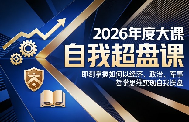 2026年度大课《自我超盘课》，即刻掌握如何以经济、政治、军事、哲学思维实现自我操盘-21资源库