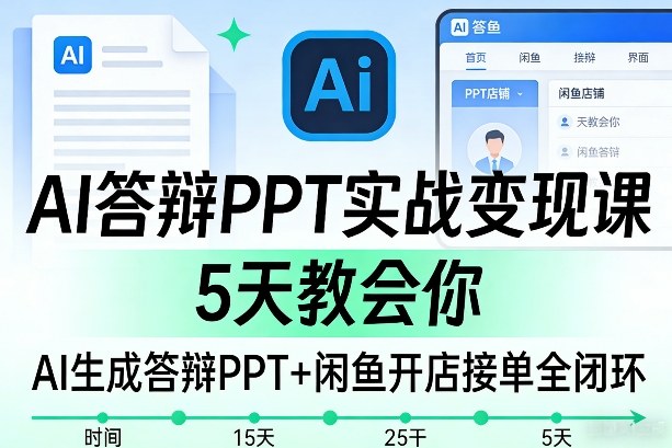AI答辩PPT实战变现课，5天教会你，AI生成答辩PPT+闲鱼开店接单全闭环-21资源库