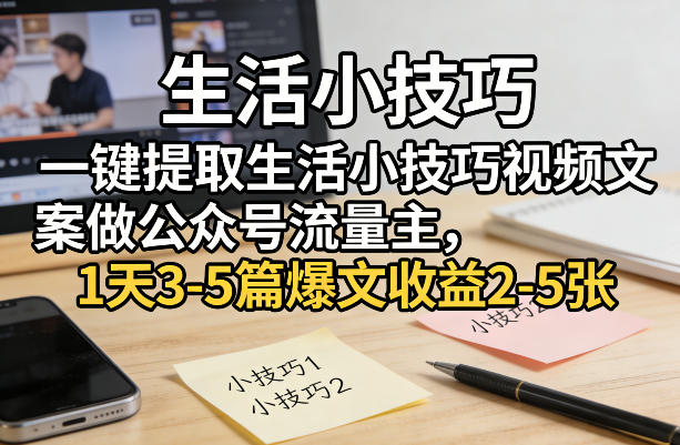 一键提取生活小技巧视频文案做公众号流量主，1天3-5篇爆文收益2-5张-21资源库