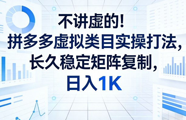 不讲虚的！拼多多虚拟类目实操打法，长久稳定矩阵复制，日入1K【揭秘】-21资源库