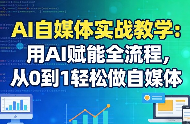 AI自媒体实战教学：用AI赋能全流程，从0到1轻松做自媒体-21资源库
