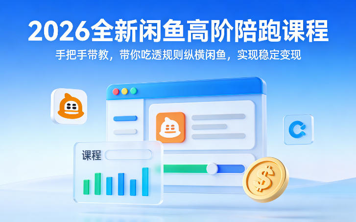 2026全新闲鱼高阶陪跑课程，手把手带教，带你吃透规则纵横闲鱼，实现稳定变现-21资源库