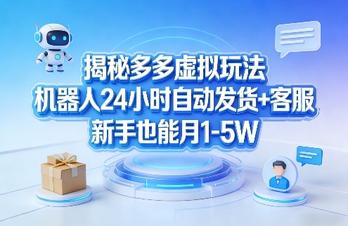 揭秘多多虚拟玩法，机器人24小时自动发货+客服，新手也能月1-5W！-21资源库