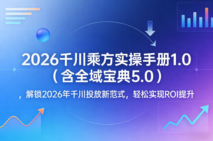 2026千川乘方实操手册1.0（含全域宝典5.0），解锁2026年千川投放新范式，轻松实现ROI提升-21资源库