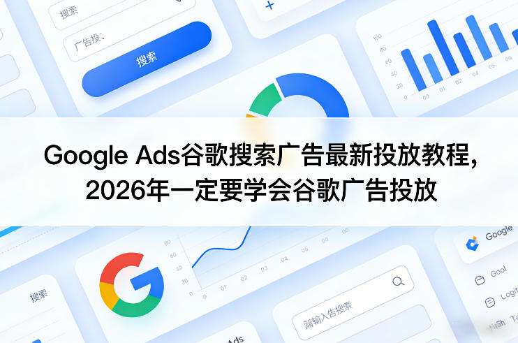 Google Ads谷歌搜索广告最新投放教程，2026年一定要学会谷歌广告投放-21资源库