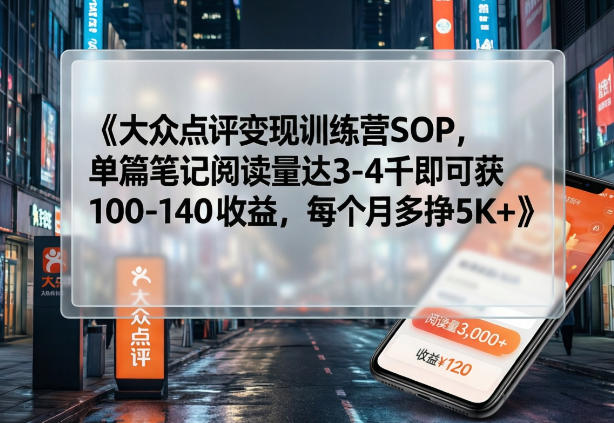大众点评变现训练营SOP，单篇笔记阅读量达3-4千即可获100-140收益，每个月多挣5K+-21资源库