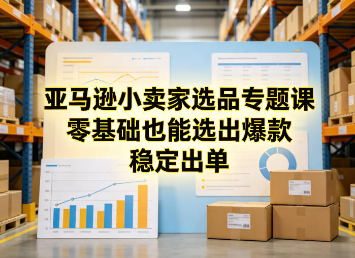 亚马逊小卖家选品专题课，零基础也能选出爆款，稳定出单-21资源库