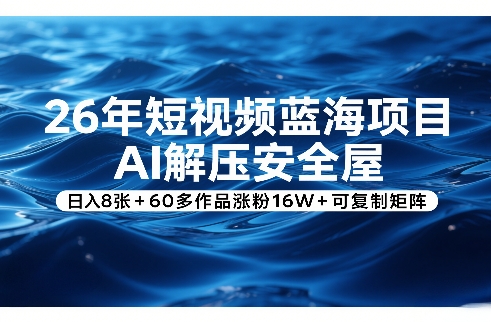 26年短视频蓝海项目，AI解压安全屋，日入8张+60多作品涨粉16W+可复制矩阵-21资源库