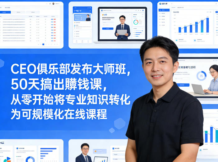 CEO俱乐部发布大师班，50天搞出賺钱课，从零开始将专业知识转化为可规模化在线课程-21资源库