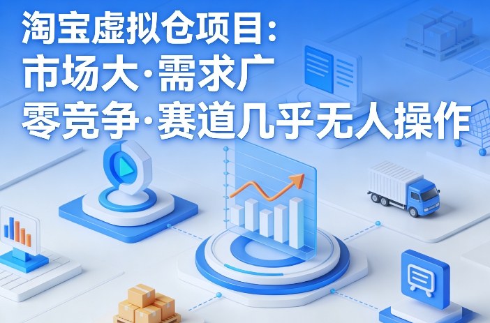 淘宝虚拟仓项目，市场大，需求广，零竞争，赛道几乎没人操作-21资源库