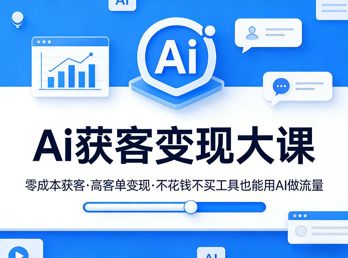 Ai获客变现大课，零成本获客，高客单变现，不花钱不买工具也能用AI做流量-21资源库