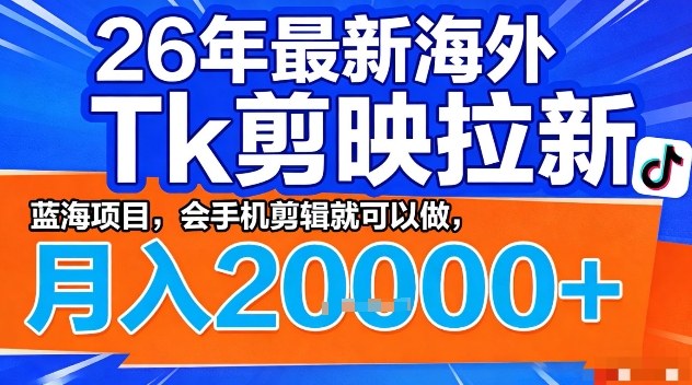 2026年最新海外Tk剪映拉新，蓝海项目，会手机剪辑就可以做，月入2W＋【揭秘】-21资源库