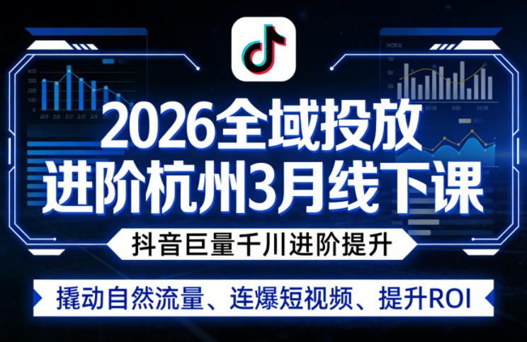 2026全域投放进阶杭州3月线下课，抖音巨量千川进阶提升，撬动自然流量、连爆短视频、提升ROI-21资源库