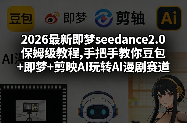 2026最新即梦seedance2.0保姆级教程,手把手教你豆包+即梦+剪映AI玩转AI漫剧赛道-21资源库