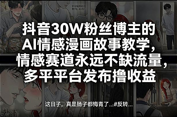 抖音30W粉丝博主的AI情感漫画故事教学，情感赛道永远不缺流量，多平台发布撸收益！-21资源库