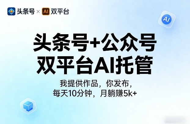 头条号+公众号双平台AI托管，我提供作品，你发布，每天10分钟，月躺賺5k+【揭秘】-21资源库