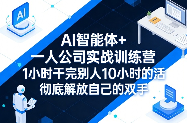 AI智能体+一人公司实战训练营，1小时干完别人10小时的活，彻底解放自己的双手-21资源库