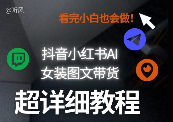 抖音小红书AI女装图文带货教程全拆解！小白看了也会做，可批量可矩阵玩法-21资源库