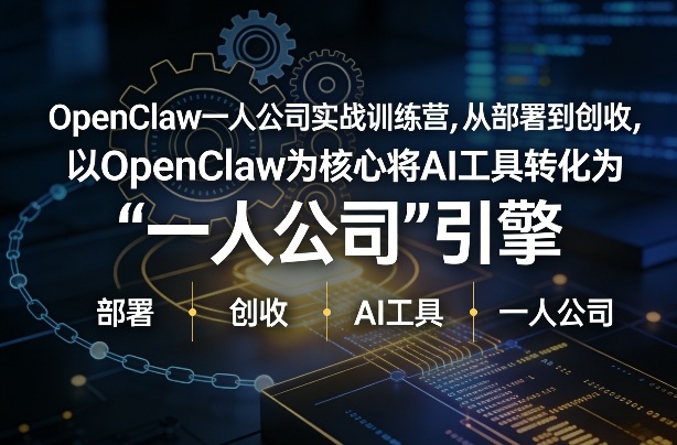 OpenClaw小龙虾+一人公司实战训练营，从部署到创收，将AI工具转化为“一人公司”引擎，低成本变现-21资源库