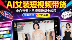 AI女装短视频橱窗带货:小白零门槛当天上手,高佣金爆款轻松賺!-21资源库