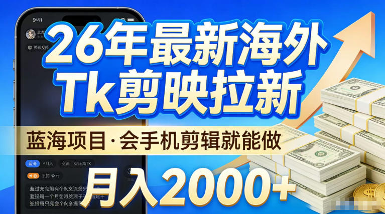 2026最新海外TK剪映拉新，当下真正蓝海项目，会基础手机剪辑就能做，单月稳入2W+【揭秘】-21资源库
