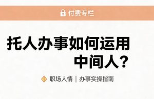 某公众号付费文章:托人办事如何运用中间人?-21资源库