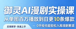 御灵AI漫剧实操课，从单图百万播放到日更10条爆款，0手绘也能轻松入局漫剧赛道-21资源库