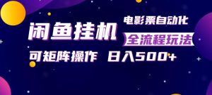 闲鱼全自动售卖电影票，全程挂G，可矩阵操作，小白轻松上手日入5张，稳定副业【揭秘】-21资源库
