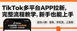 TikTok多平台APP拉新,完整流程教学,新手也能上手,轻松出海搞美金-21资源库