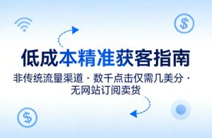 低成本精准获客指南,用非传统流量渠道,实现数千点击仅需几美分,不用网站也能搞订阅卖货-21资源库