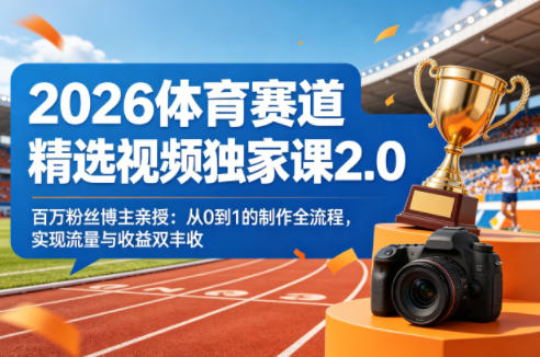 2026体育赛道精选视频独家课2.0，百万粉丝博主亲授：从0到1的制作全流程，实现流量与收益双丰收-21资源库