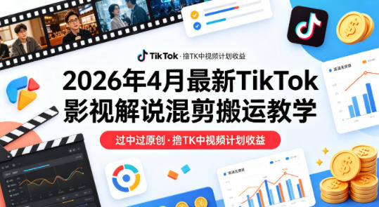 26年4月最新TikTok影视解说混剪搬运教学，过中过原创，撸TK中视频计划收益-21资源库