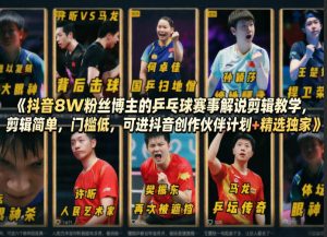 抖音8W粉丝博主的乒乓球赛事解说剪辑教学，剪辑简单，门槛低，可进抖音创作伙伴计划+精选独家-21资源库