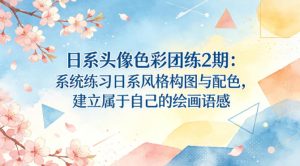 日系头像色彩团练2期：系统练习日系风格构图与配色，建立属于自己的绘画语感-21资源库