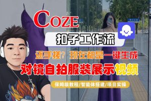 Coze智能体工作流一键生成“对镜自拍服装展示“短视频，全流程保姆级教学-21资源库