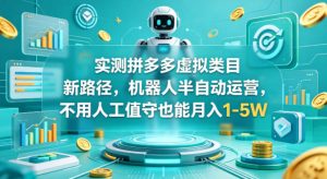 实测拼多多虚拟类目新路径，机器人半自动运营，不用人工值守也能月入1-5W【揭秘】-21资源库